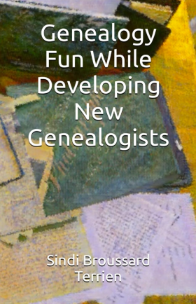 Genealogy Fun While Developing New Genealogists by Sindi Broussard Terrien, Vanessa Wood contributor